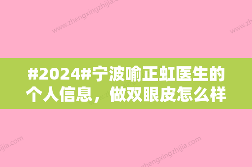 #2024#宁波喻正虹医生的个人信息，做双眼皮怎么样？双眼皮风格浅尝