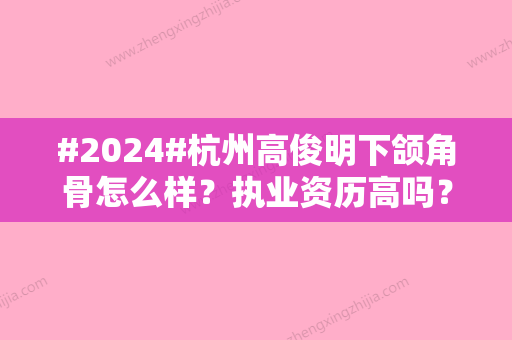 #2024#杭州高俊明下颌角骨怎么样？执业资历高吗？在杭州华山连天美坐诊