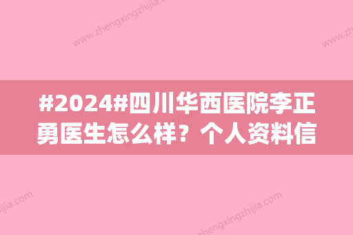 #2024#四川华西医院李正勇医生怎么样？个人资料信息|拿手项目汇总|口碑点评