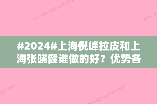 #2024#上海倪峰拉皮和上海张晓健谁做的好？优势各有不同，手术细节拉满！