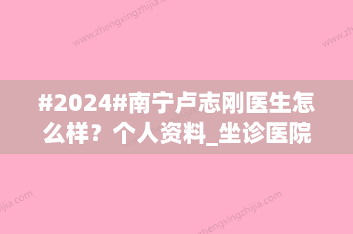 #2024#南宁卢志刚医生怎么样？个人资料_坐诊医院_双眼皮价格