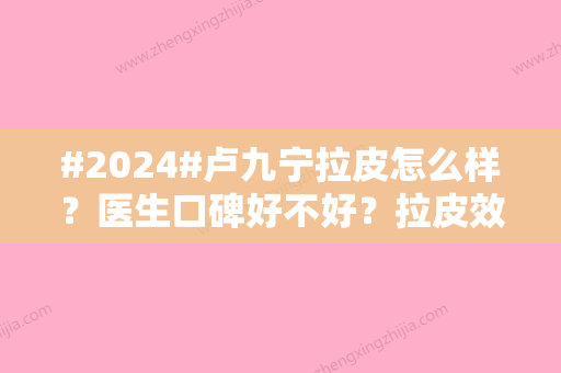 #2024#卢九宁拉皮怎么样？医生口碑好不好？拉皮效果怎么样？