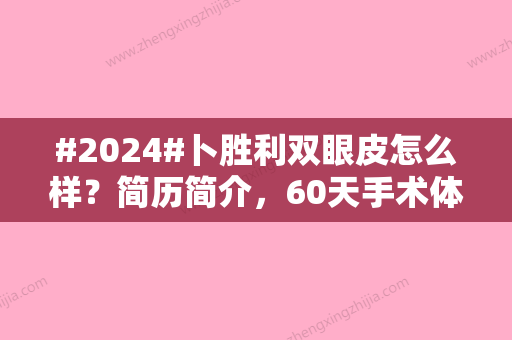 #2024#卜胜利双眼皮怎么样？简历简介，60天手术体验感受分享