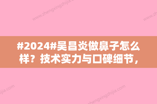 #2024#吴昌炎做鼻子怎么样？技术实力与口碑细节，在哪个医院目前？