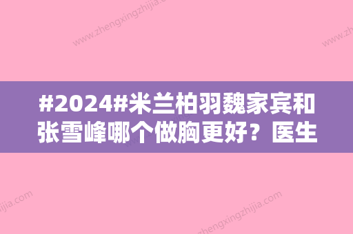 #2024#米兰柏羽魏家宾和张雪峰哪个做胸更好？医生实力及口碑展示