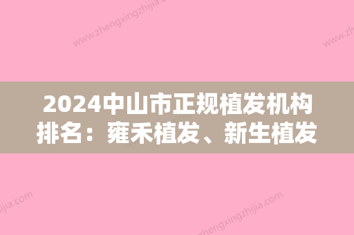 2024中山市正规植发机构排名：雍禾植发、新生植发等医院详细介绍！