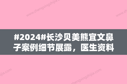 #2024#长沙贝美熊宜文鼻子案例细节展露	，医生资料简介+亲身体验手术过程分享