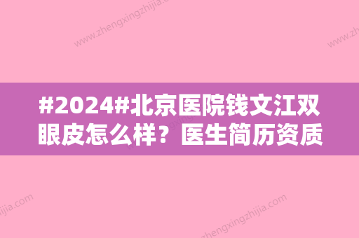 #2024#北京医院钱文江双眼皮怎么样？医生简历资质丨电话号码丨价格表