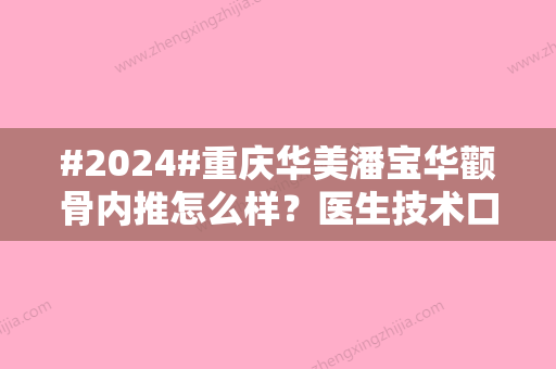 #2024#重庆华美潘宝华颧骨内推怎么样？医生技术口碑展示，价格一览