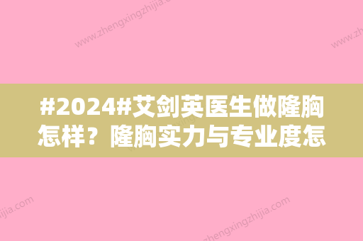 #2024#艾剑英医生做隆胸怎样？隆胸实力与专业度怎么样？亲身体验手术细节