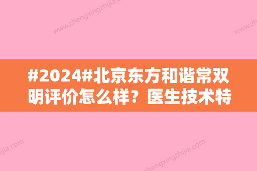 #2024#北京东方和谐常双明评价怎么样？医生技术特点、口碑、吸脂案例分享！