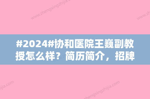 #2024#协和医院王巍副教授怎么样？简历简介	，招牌双眼皮案例出炉