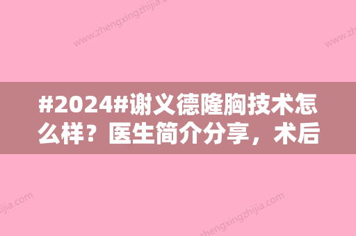 #2024#谢义德隆胸技术怎么样？医生简介分享	，术后评价为你揭秘！