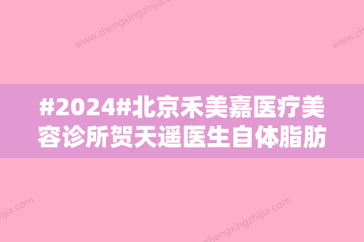 #2024#北京禾美嘉医疗美容诊所贺天遥医生自体脂肪丰胸怎么样？安全吗？