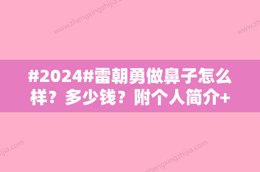 #2024#雷朝勇做鼻子怎么样？多少钱？附个人简介+网友真实点评！