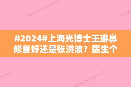 #2024#上海光博士王琳鼻修复好还是张洪波？医生个人简介，技术实力对比