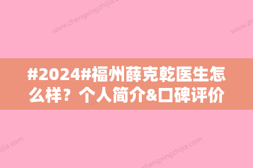 #2024#福州薛克乾医生怎么样？个人简介&口碑评价&项目价格表