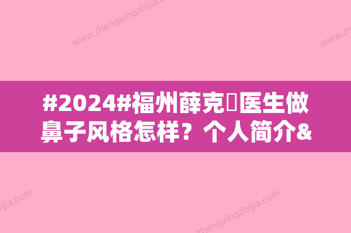 #2024#福州薛克墘医生做鼻子风格怎样？个人简介&口碑评价&价格表