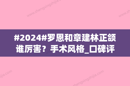 #2024#罗恩和章建林正颌谁厉害？手术风格_口碑评价_价格对比