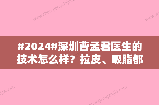 #2024#深圳曹孟君医生的技术怎么样？拉皮、吸脂都擅长！