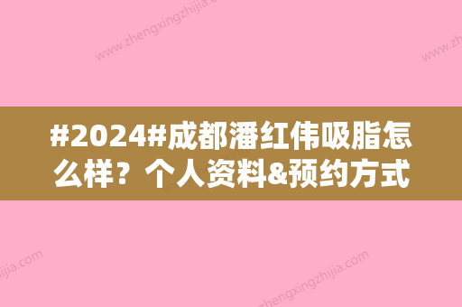 #2024#成都潘红伟吸脂怎么样？个人资料&预约方式&口碑评价