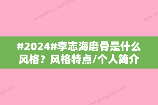 #2024#李志海磨骨是什么风格？风格特点/个人简介/收费标准一览