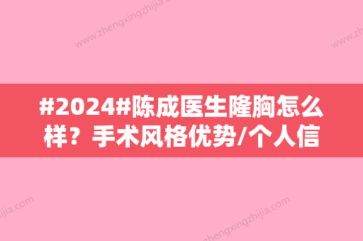 #2024#陈成医生隆胸怎么样？手术风格优势/个人信息资料/坐诊医院介绍