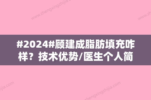 #2024#顾建成脂肪填充咋样？技术优势/医生个人简介/脂肪填充案例