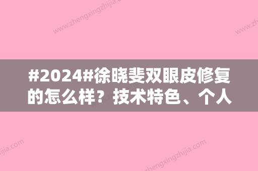 #2024#徐晓斐双眼皮修复的怎么样？技术特色、个人简介、双眼皮修复案例