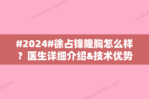 #2024#徐占锋隆胸怎么样？医生详细介绍&技术优势&收费表一览