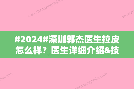 #2024#深圳郭杰医生拉皮怎么样？医生详细介绍&技术特色&案例分享