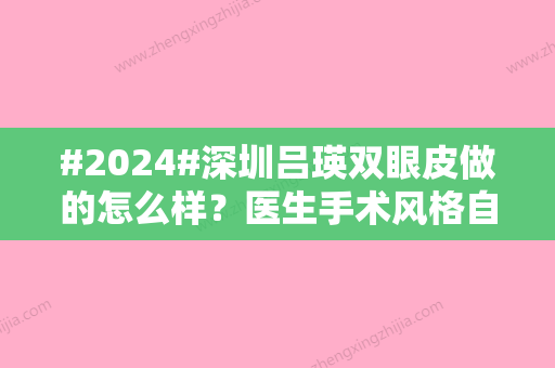 #2024#深圳吕瑛双眼皮做的怎么样？医生手术风格自然	，收费价格便宜