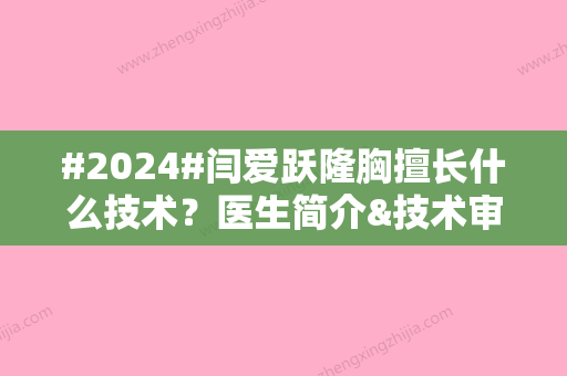 #2024#闫爱跃隆胸擅长什么技术？医生简介&技术审美点评&收费价格表