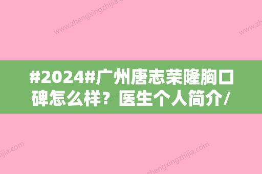 #2024#广州唐志荣隆胸口碑怎么样？医生个人简介/坐诊医院/手术特点分析