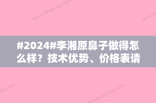 #2024#李湘原鼻子做得怎么样？技术优势、价格表请在线查看