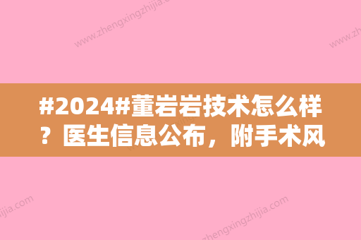 #2024#董岩岩技术怎么样？医生信息公布	，附手术风格及收费标准