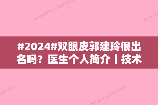 #2024#双眼皮郭建玲很出名吗？医生个人简介丨技术优势丨案例分享