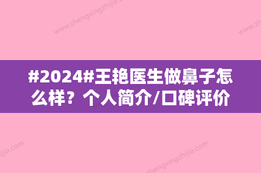 #2024#王艳医生做鼻子怎么样？个人简介/口碑评价/隆鼻案例分享