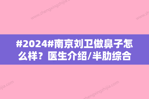 #2024#南京刘卫做鼻子怎么样？医生介绍/半肋综合鼻案例/项目价格表