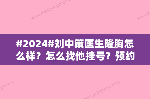 #2024#刘中策医生隆胸怎么样？怎么找他挂号？预约方式&个人资料&案例分享