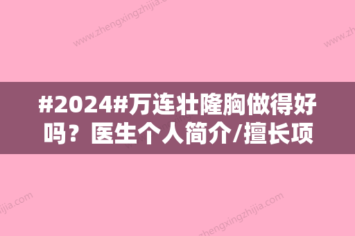 #2024#万连壮隆胸做得好吗？医生个人简介/擅长项目科普/隆胸价格表