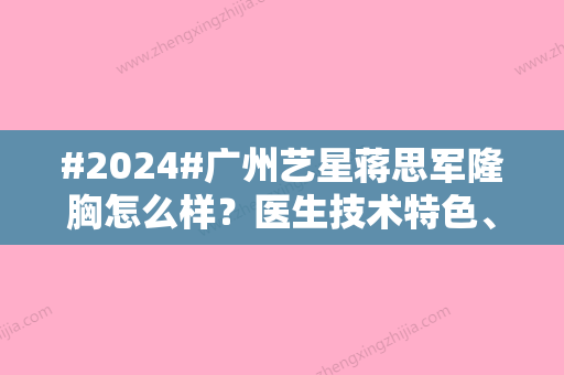 #2024#广州艺星蒋思军隆胸怎么样？医生技术特色、假体案例点评，值得选！