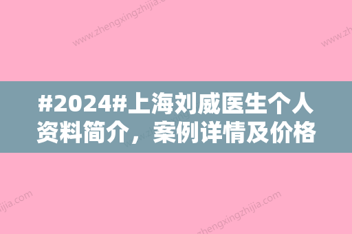 #2024#上海刘威医生个人资料简介，案例详情及价格表参考！