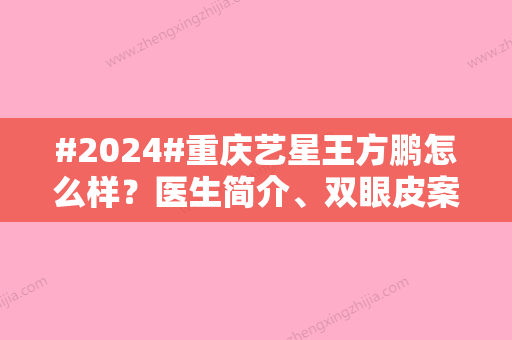 #2024#重庆艺星王方鹏怎么样？医生简介、双眼皮案例点评，术前排雷！