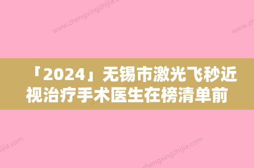 「2024」无锡市激光飞秒近视治疗手术医生在榜清单前十位名单已确定-无锡市激光飞秒近视治疗手术医生