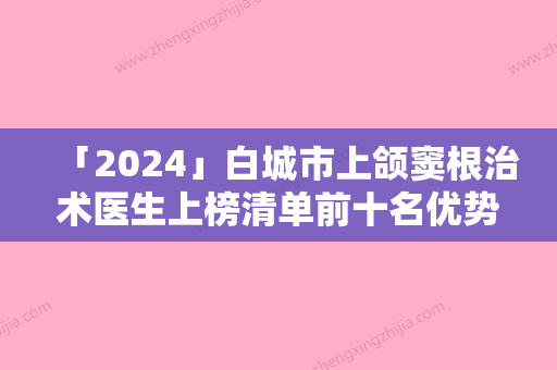 「2024」白城市上颌窦根治术医生上榜清单前十名优势分析-白城市王丽丽口腔医生