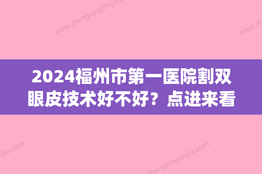 2024福州市第一医院割双眼皮技术好不好？点进来看一下吧！(福州附属医院割双眼皮好不好)