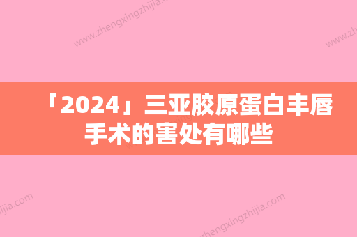 「2024」三亚胶原蛋白丰唇手术的害处有哪些