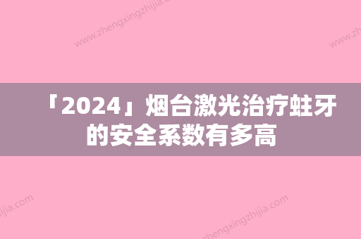 「2024」烟台激光治疗蛀牙的安全系数有多高