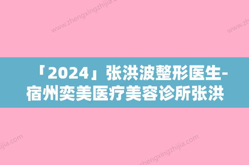 「2024」张洪波整形医生-宿州奕美医疗美容诊所张洪波医师高人气专家，点击查看